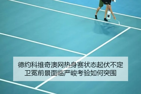 德约科维奇澳网热身赛状态起伏不定 卫冕前景面临严峻考验如何突围