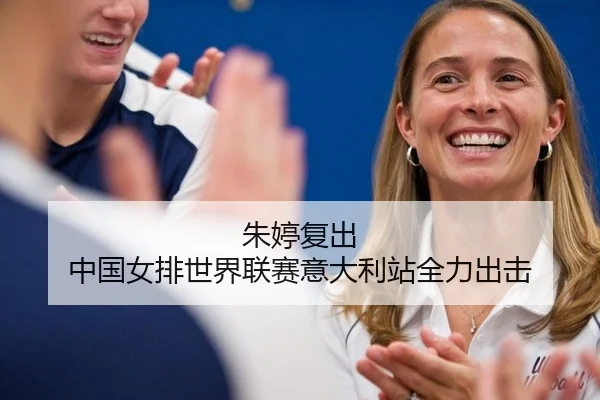 朱婷复出 中国女排世界联赛意大利站全力出击