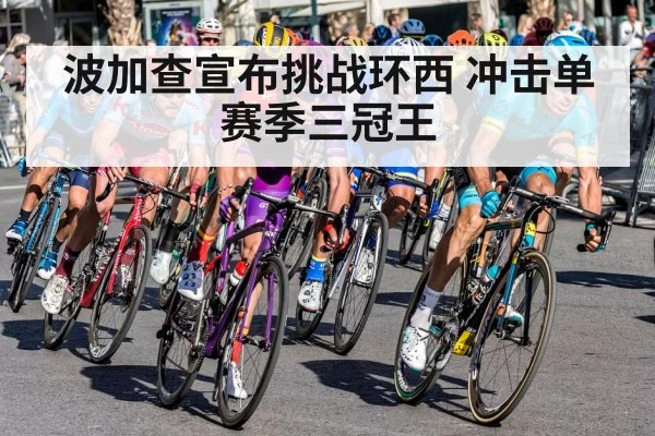 波加查宣布挑战环西 冲击单赛季三冠王