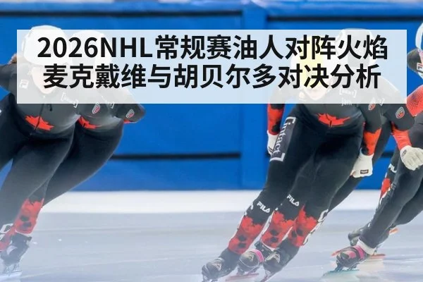 2026NHL常规赛油人对阵火焰麦克戴维与胡贝尔多对决分析