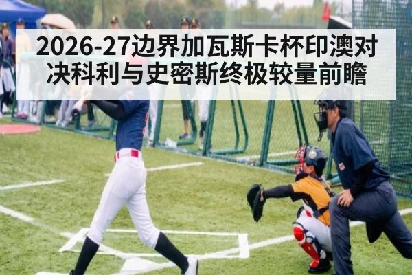 2026-27边界加瓦斯卡杯印澳对决科利与史密斯终极较量前瞻